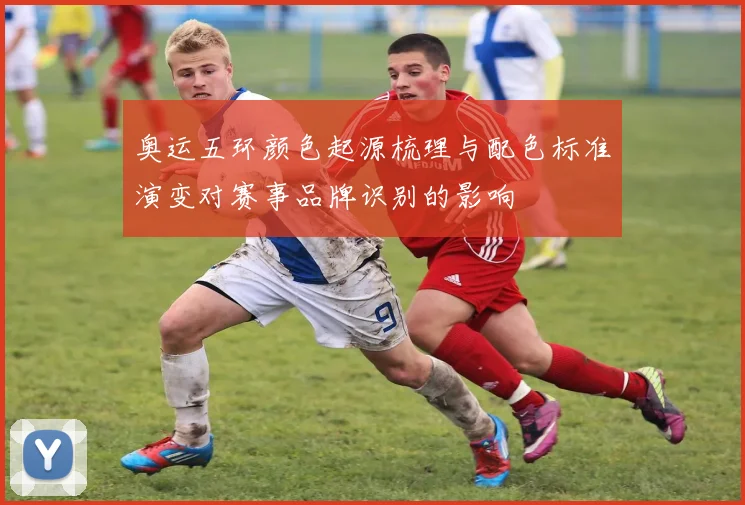 奥运五环颜色起源梳理与配色标准演变对赛事品牌识别的影响