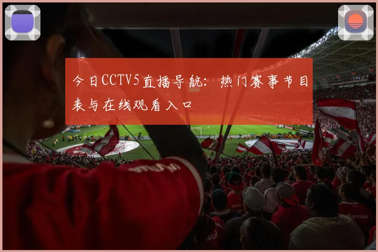 今日CCTV5直播导航：热门赛事节目表与在线观看入口