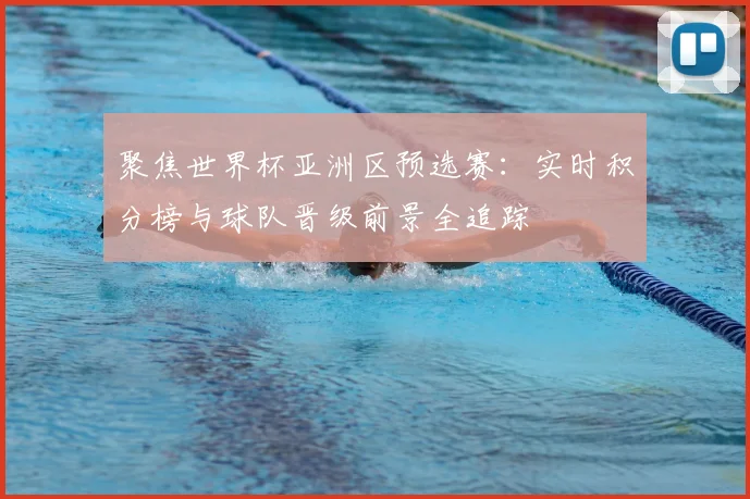 聚焦世界杯亚洲区预选赛:实时积分榜与球队晋级前景全追踪