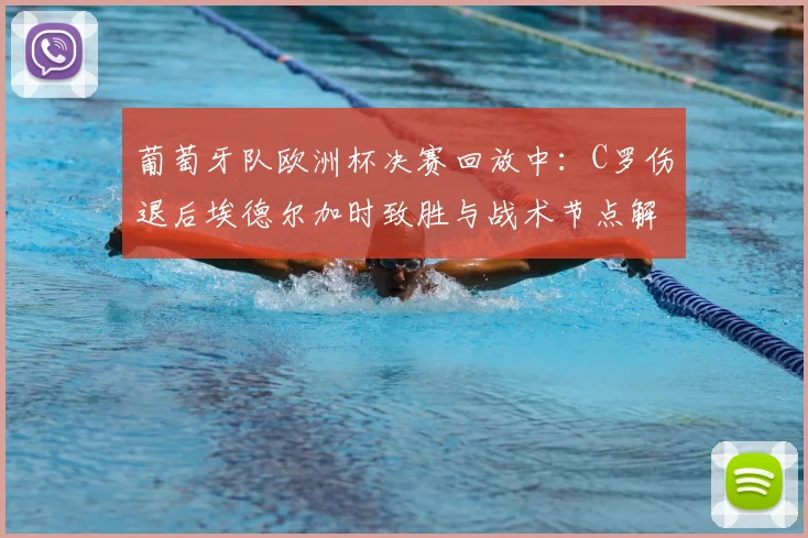 葡萄牙队欧洲杯决赛回放中:C罗伤退后埃德尔加时致胜与战术节点解析