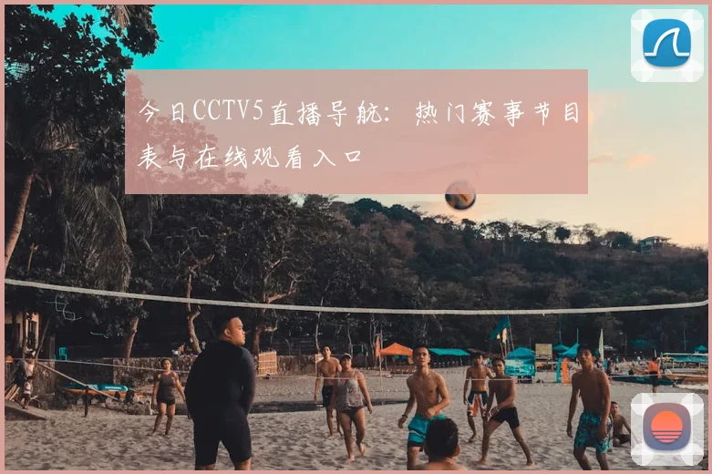 今日CCTV5直播导航:热门赛事节目表与在线观看入口