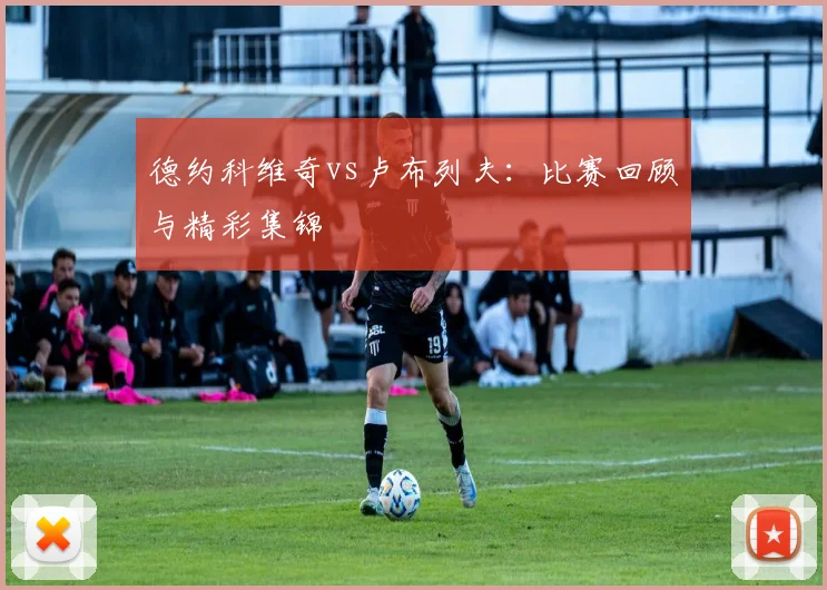 德约科维奇vs卢布列夫：比赛回顾与精彩集锦