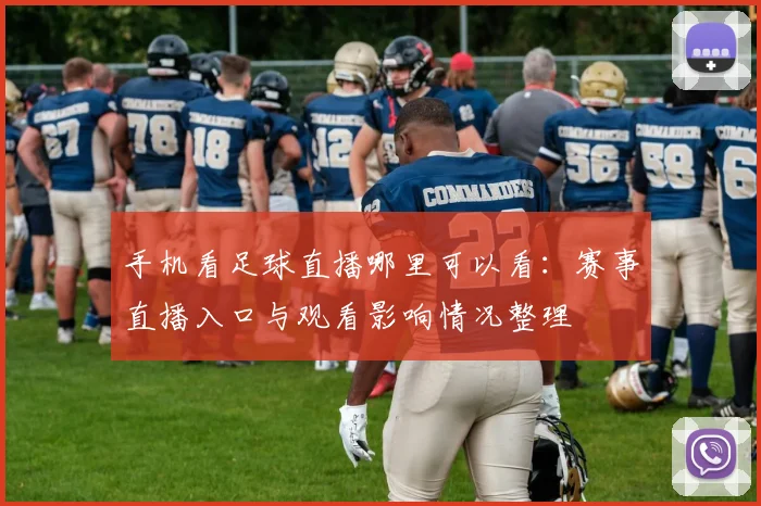 手机看足球直播哪里可以看：赛事直播入口与观看影响情况整理