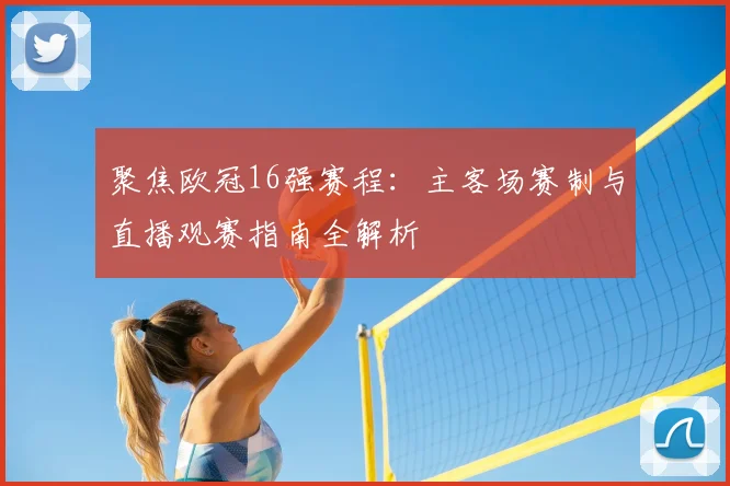 聚焦欧冠16强赛程：主客场赛制与直播观赛指南全解析