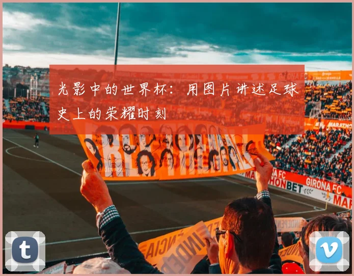 光影中的世界杯：用图片讲述足球史上的荣耀时刻