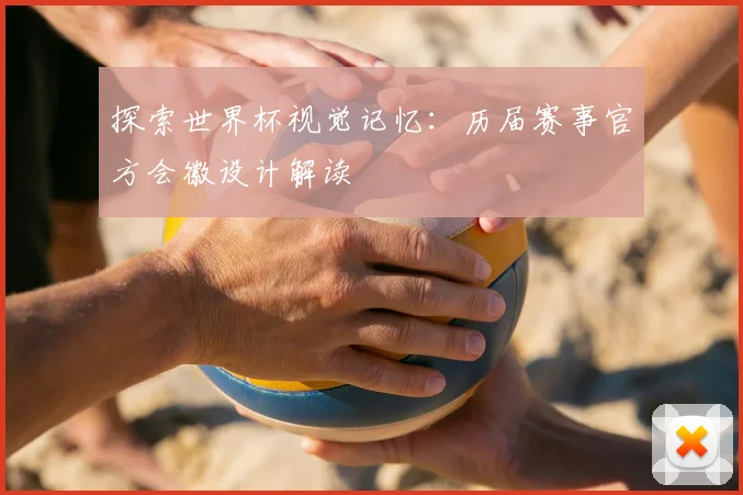 探索世界杯视觉记忆：历届赛事官方会徽设计解读