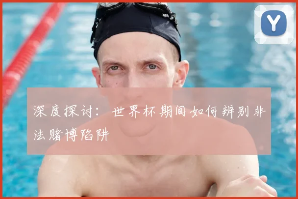 深度探讨:世界杯期间如何辨别非法赌博陷阱