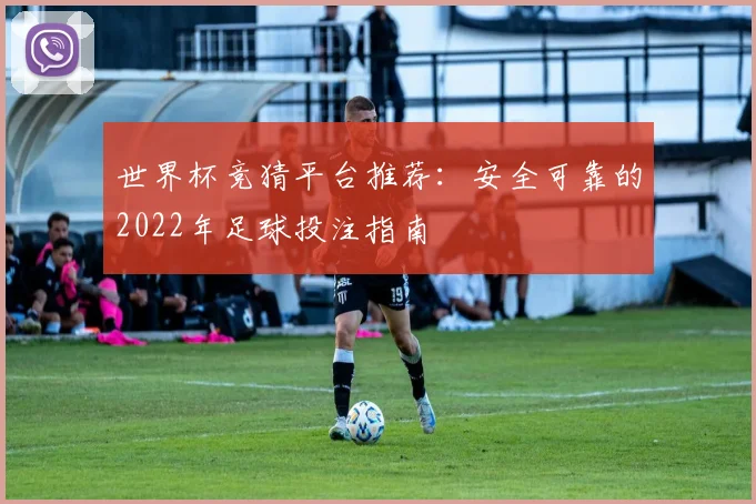 世界杯竞猜平台推荐：安全可靠的2022年足球投注指南