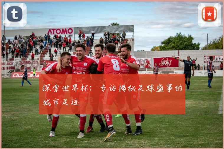 探索世界杯：专访揭秘足球盛事的城市足迹