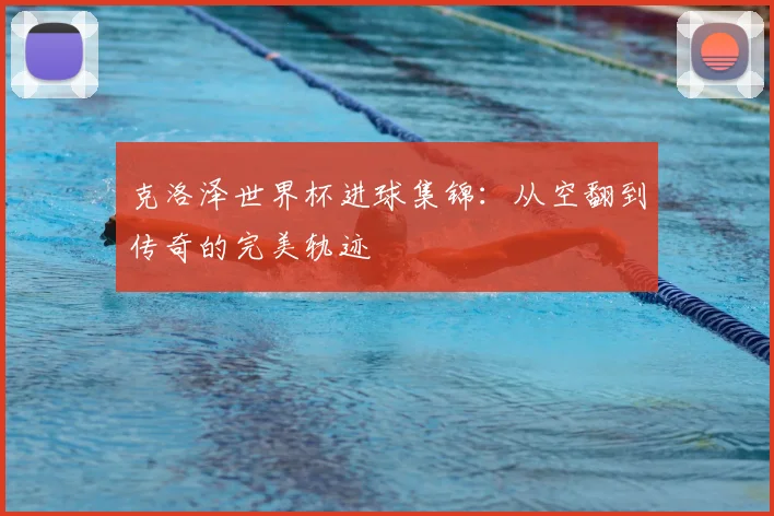 克洛泽世界杯进球集锦：从空翻到传奇的完美轨迹