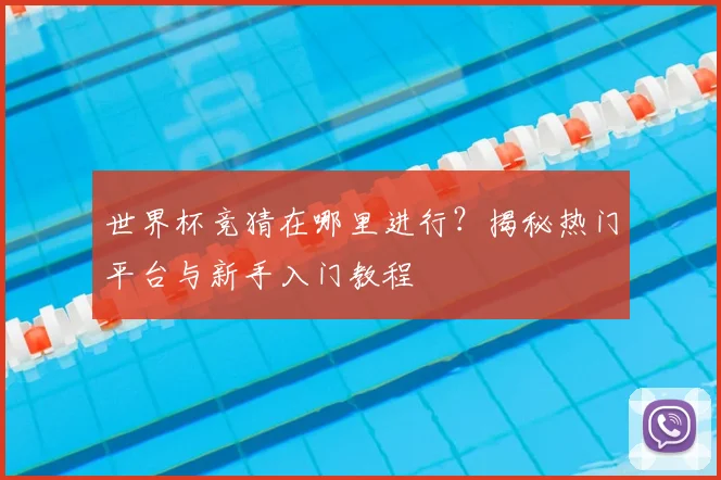 世界杯竞猜在哪里进行？揭秘热门平台与新手入门教程