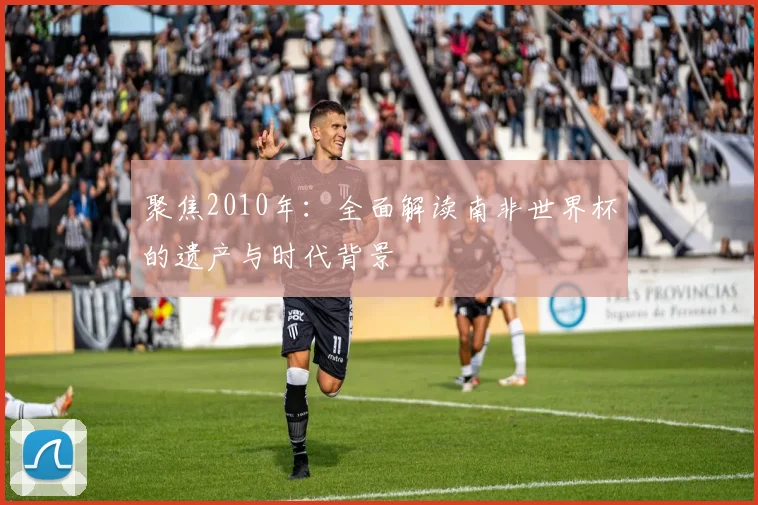 聚焦2010年：全面解读南非世界杯的遗产与时代背景