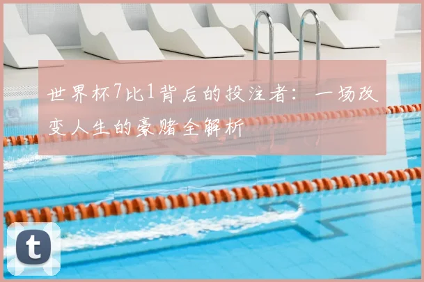 世界杯7比1背后的投注者：一场改变人生的豪赌全解析