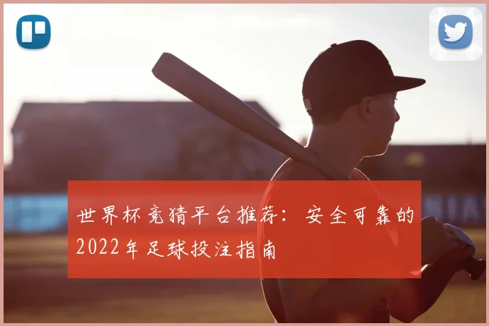 世界杯竞猜平台推荐：安全可靠的2022年足球投注指南