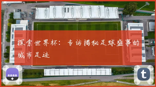 探索世界杯：专访揭秘足球盛事的城市足迹