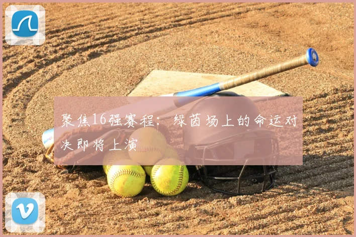聚焦16强赛程：绿茵场上的命运对决即将上演
