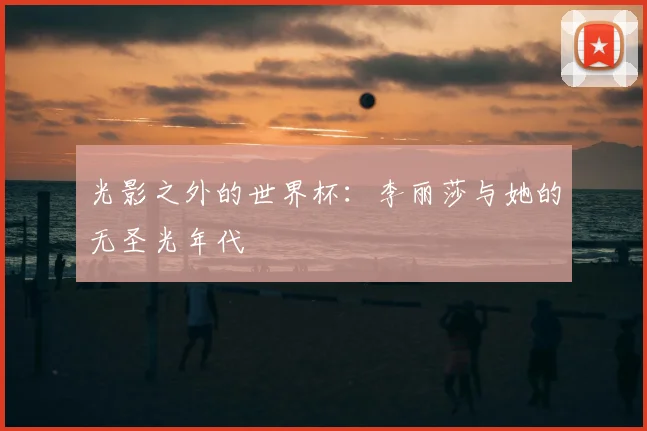 光影之外的世界杯：李丽莎与她的无圣光年代